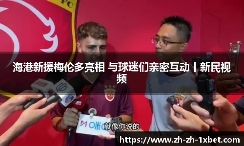 海港新援梅伦多亮相 与球迷们亲密互动丨新民视频